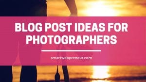 Blog Post Ideas for Photographers